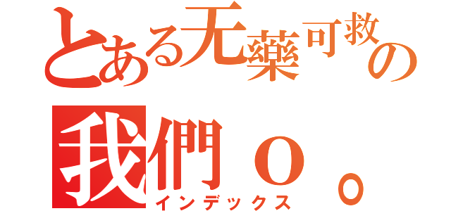 とある无藥可救の我們ｏ。（インデックス）