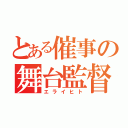 とある催事の舞台監督（エライヒト）