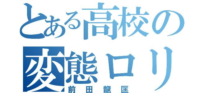 とある高校の変態ロリコン（前田龍匡）