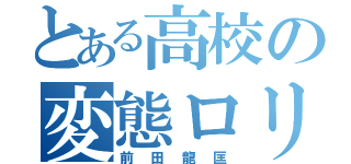 とある高校の変態ロリコン（前田龍匡）