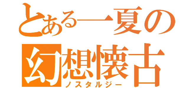 とある一夏の幻想懐古（ノスタルジー）