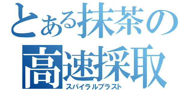 とある抹茶の高速採取（スパイラルブラスト）