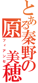 とある秦野の原　美穂（フィアンセ）