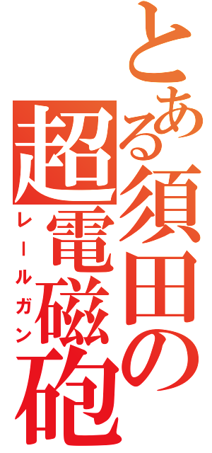 とある須田の超電磁砲（レールガン）