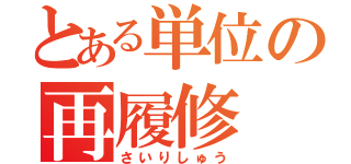 とある単位の再履修（さいりしゅう）