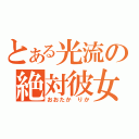 とある光流の絶対彼女（おおたか　りか）