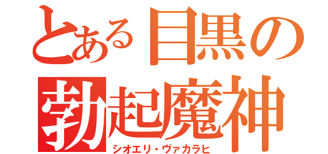 とある目黒の勃起魔神（シオエリ・ヴァカラヒ）