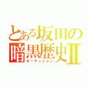 とある坂田の暗黒歴史Ⅱ（オーディション）