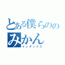 とある僕らののみかん（インデックス）