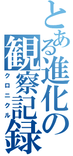 とある進化の観察記録（クロニクル）