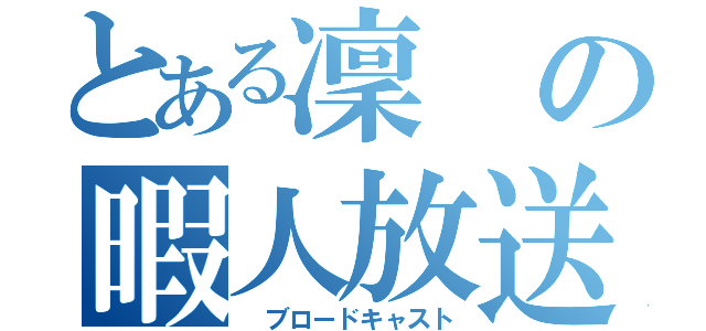 とある凜の暇人放送（ ブロードキャスト）