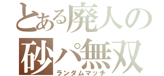 とある廃人の砂パ無双（ランダムマッチ）