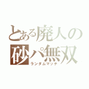 とある廃人の砂パ無双（ランダムマッチ）