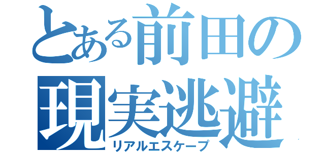 とある前田の現実逃避（リアルエスケープ）