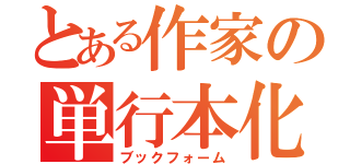 とある作家の単行本化（ブックフォーム）