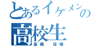 とあるイケメンの高校生（高橋　佳暖）