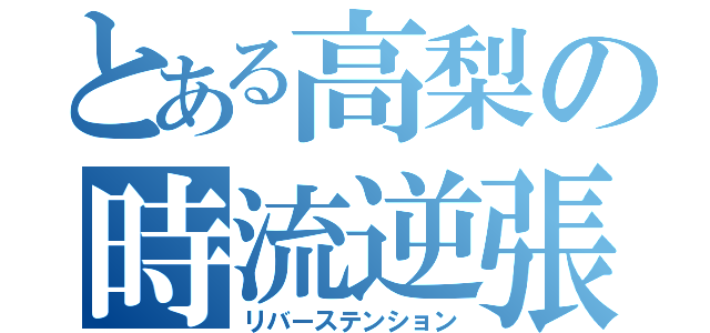 とある高梨の時流逆張（リバーステンション）