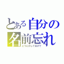 とある自分の名前忘れる奴（どうにかしてあげて）