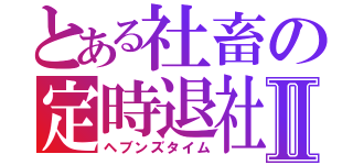 とある社畜の定時退社Ⅱ（ヘブンズタイム）