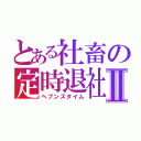 とある社畜の定時退社Ⅱ（ヘブンズタイム）