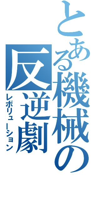 とある機械の反逆劇（レボリューション）