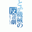 とある機械の反逆劇（レボリューション）