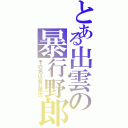 とある出雲の暴行野郎（その名は岩石雅也）