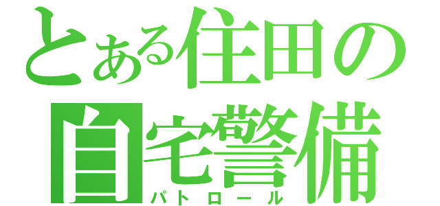 とある住田の自宅警備（パトロール）