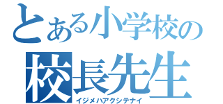 とある小学校の校長先生（イジメハアクシテナイ）