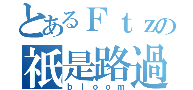 とあるＦｔｚの祇是路過（ｂｌｏｏｍ）