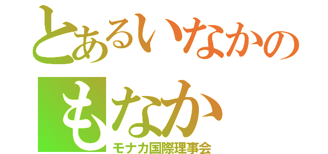 とあるいなかのもなか（モナカ国際理事会）