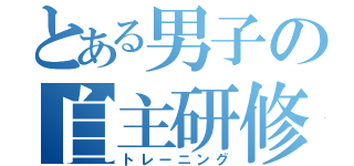 とある男子の自主研修（トレーニング）