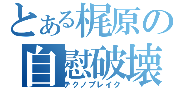 とある梶原の自慰破壊（テクノブレイク）