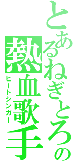 とあるねぎとろの熱血歌手（ヒートシンガー）