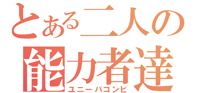 とある二人の能力者達（ユニーバコンビ）