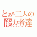 とある二人の能力者達（ユニーバコンビ）