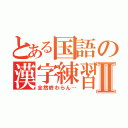 とある国語の漢字練習Ⅱ（全然終わらん…）