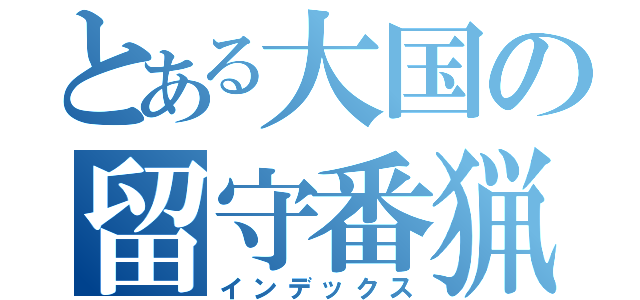 とある大国の留守番猟犬（インデックス）
