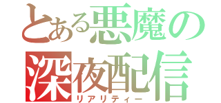 とある悪魔の深夜配信（リアリティー）