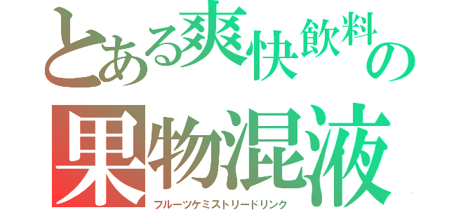 とある爽快飲料の果物混液（フルーツケミストリードリンク）