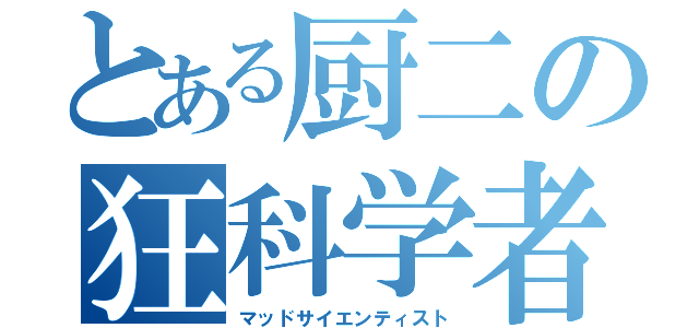 とある厨二の狂科学者（マッドサイエンティスト）