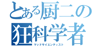 とある厨二の狂科学者（マッドサイエンティスト）