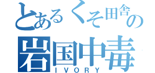 とあるくそ田舎の岩国中毒者（ＩＶＯＲＹ）