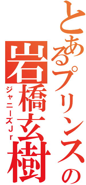 とあるプリンスの岩橋玄樹（ジャニーズＪｒ）