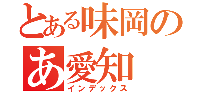 とある味岡のあ愛知（インデックス）