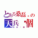 とある桑磊。の天兵ㄧ個（天兵ㄧ個）