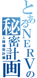 とあるＮＥＲＶの秘密計画（人類補完計画）