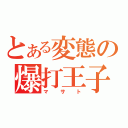 とある変態の爆打王子（マサト）