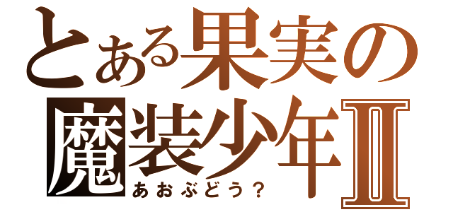 とある果実の魔装少年Ⅱ（あおぶどう？）