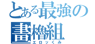 とある最強の畫櫓組（エロッくみ）